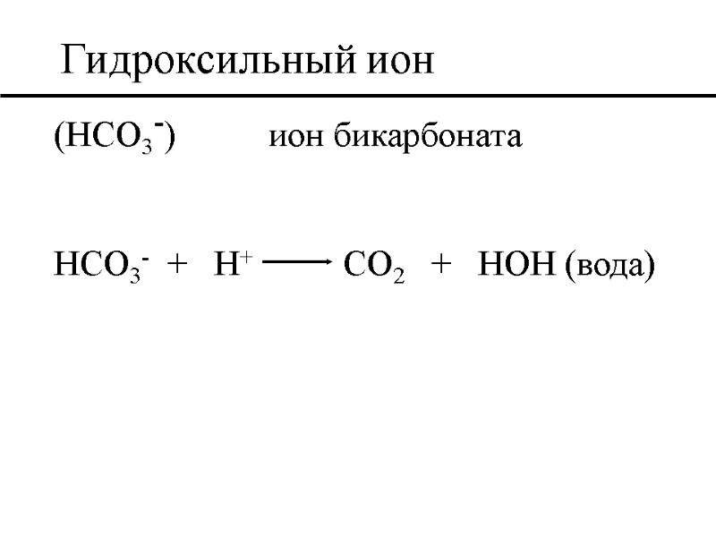 Гидроксильный ион (HCO3-)  ион бикарбоната  HCO3-  +   H+ 